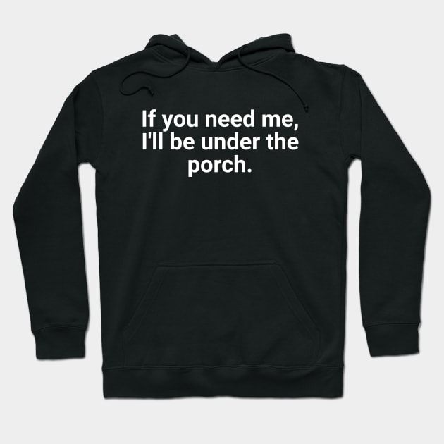 If You Need Me, I'll Be Under The Porch Hoodie by Textology